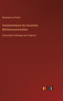 Handworterbuch der Gesamten Militarwissenschaften : Dritter Band: Doffingen bis Friedrich I. by Bernhard Von Poten - Hardback