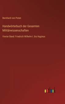 Handworterbuch der Gesamten Militarwissenschaften : Vierter Band: Friedrich Wilhelm I. bis Hyginus by Bernhard Von Poten - Hardback