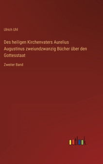 Des heiligen Kirchenvaters Aurelius Augustinus zweiundzwanzig Bucher uber den Gottesstaat : Zweiter Band by Ulrich Uhl - Hardback