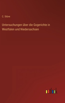 Untersuchungen uber die Gogerichte in Westfalen und Niedersachsen by C Stuve - Hardback
