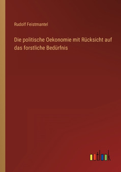 Die politische Oekonomie mit Rucksicht auf das forstliche Bedurfnis by Rudolf Feistmantel - Paperback