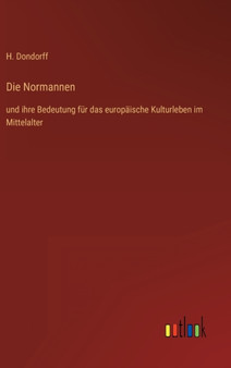 Die Normannen : und ihre Bedeutung fur das europaische Kulturleben im Mittelalter by H Dondorff - Hardback