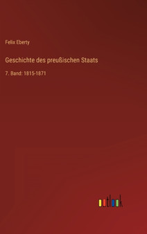 Geschichte des preussischen Staats : 7. Band: 1815-1871 by Felix Eberty - Hardback