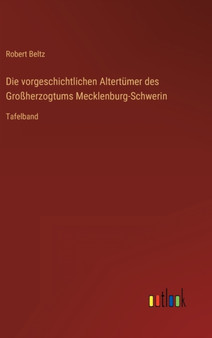 Die vorgeschichtlichen Altertumer des Grossherzogtums Mecklenburg-Schwerin : Tafelband by Robert Beltz - Hardback