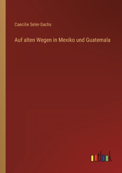 Auf alten Wegen in Mexiko und Guatemala by Caecilie Seler-Sachs - Paperback