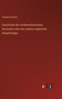 Geschichte der nordamerikanischen Revolution oder des zweiten englischen Burgerkrieges by Friedrich Kortum - Hardback