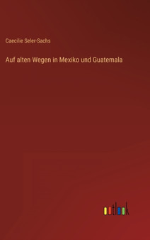 Auf alten Wegen in Mexiko und Guatemala by Caecilie Seler-Sachs - Hardback