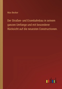 Der Strassen- und Eisenbahnbau in seinem ganzen Umfange und mit besonderer Rucksicht auf die neuesten Constructionen. by Max Becker - Paperback