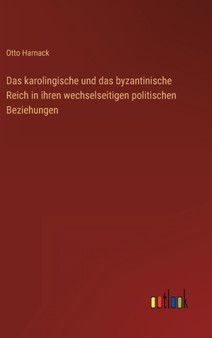 Das karolingische und das byzantinische Reich in ihren wechselseitigen politischen Beziehungen by Otto Harnack - Hardback