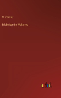Erlebnisse im Weltkrieg by M Erzberger - Hardback