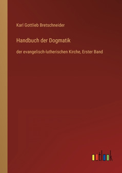 Handbuch der Dogmatik : der evangelisch-lutherischen Kirche, Erster Band by Karl Gottlieb Bretschneider - Paperback