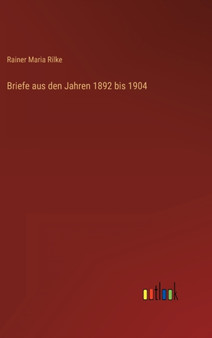 Briefe aus den Jahren 1892 bis 1904 by Rainer Maria Rilke - Hardback