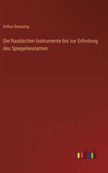 Die Nautischen Instrumente bis zur Erfindung des Spiegelsextanten by Arthur Breusing - Hardback