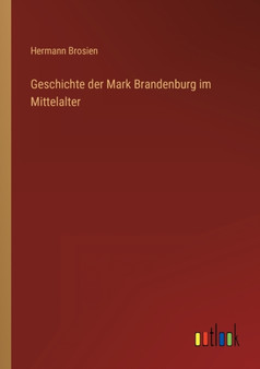 Geschichte der Mark Brandenburg im Mittelalter by Hermann Brosien - Paperback