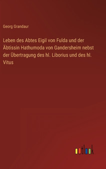 Leben des Abtes Eigil von Fulda und der AEbtissin Hathumoda von Gandersheim nebst der UEbertragung des hl. Liborius und des hl. Vitus by Georg Grandaur - Hardback