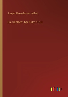Die Schlacht bei Kulm 1813 by Joseph Alexander Von Helfert - Paperback