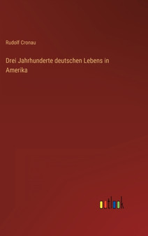 Drei Jahrhunderte deutschen Lebens in Amerika by Rudolf Cronau - Hardback
