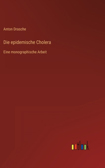 Die epidemische Cholera : Eine monographische Arbeit by Anton Drasche - Hardback