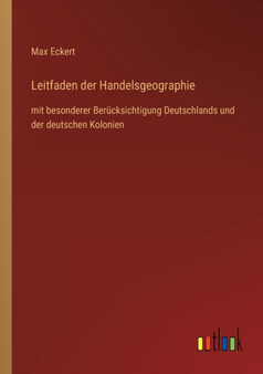 Leitfaden der Handelsgeographie : mit besonderer Berucksichtigung Deutschlands und der deutschen Kolonien by Max Eckert - Paperback