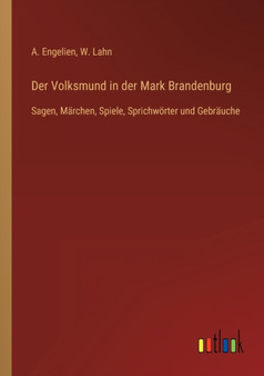 Der Volksmund in der Mark Brandenburg : Sagen, Marchen, Spiele, Sprichwoerter und Gebrauche by A Engelien - Paperback