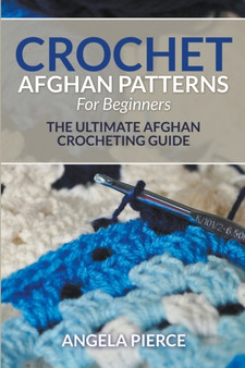 Crochet Afghan Patterns For Beginners : The Ultimate Afghan Crocheting Guide by Angela Pierce - Paperback