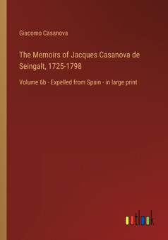 The Memoirs of Jacques Casanova de Seingalt, 1725-1798 : Volume 6b - Expelled from Spain - in large print by Giacomo Casanova - Paperback