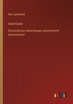 Americana : Reiseeindrucke, Betrachtungen, geschichtliche Gesamtansicht by Karl Lamprecht - Paperback