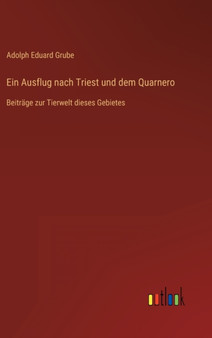 Ein Ausflug nach Triest und dem Quarnero : Beitrage zur Tierwelt dieses Gebietes by Adolph Eduard Grube - Hardback