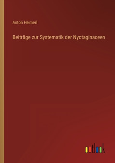 Beitrage zur Systematik der Nyctaginaceen by Anton Heimerl - Paperback