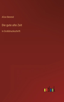 Die gute alte Zeit : in Grossdruckschrift by Alice Berend - Hardback