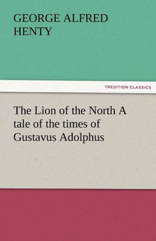 The Lion of the North a Tale of the Times of Gustavus Adolphus by George Alfred Henty - Paperback