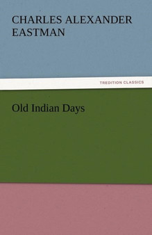 Old Indian Days by Charles Alexander Eastman - Paperback