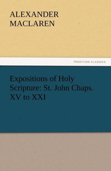 Expositions of Holy Scripture : St. John Chaps. XV to XXI by Alexander MacLaren - Paperback