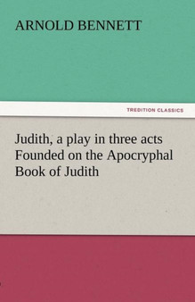 Judith, a Play in Three Acts Founded on the Apocryphal Book of Judith by Arnold Bennett - Paperback