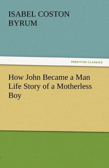 How John Became a Man Life Story of a Motherless Boy by Isabel Coston Byrum - Paperback