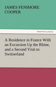 A Residence in France with an Excursion Up the Rhine, and a Second Visit to Switzerland by James Fenimore Cooper - Paperback
