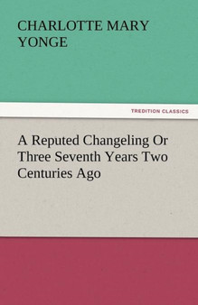 A Reputed Changeling or Three Seventh Years Two Centuries Ago by Charlotte Mary Yonge - Paperback