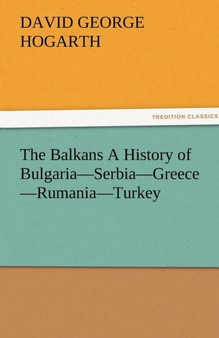 The Balkans a History of Bulgaria-Serbia-Greece-Rumania-Turkey by David George Hogarth - Paperback