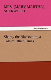 Shanty the Blacksmith, a Tale of Other Times by Mrs Sherwood - Paperback
