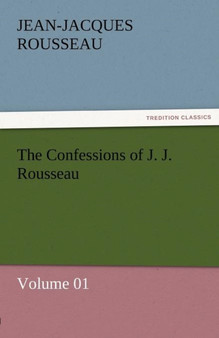 The Confessions of J. J. Rousseau - Volume 01 by Jean Jacques Rousseau - Paperback