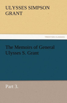 The Memoirs of General Ulysses S. Grant, Part 3. by Ulysses S Grant - Paperback
