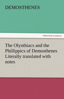 The Olynthiacs and the Phillippics of Demosthenes Literally Translated with Notes by Demosthenes - Paperback