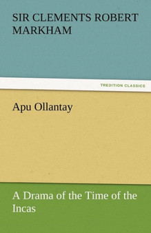Apu Ollantay a Drama of the Time of the Incas by Sir Clements R Markham - Paperback