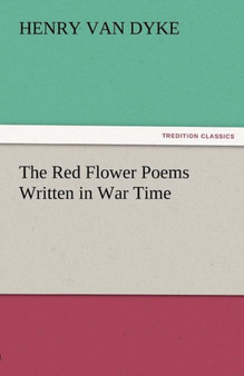 The Red Flower Poems Written in War Time by Henry Van Dyke - Paperback
