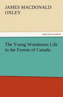 The Young Woodsman Life in the Forests of Canada by J MacDonald Oxley - Paperback