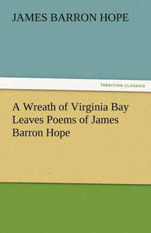 A Wreath of Virginia Bay Leaves Poems of James Barron Hope by James Barron Hope - Paperback