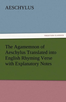 The Agamemnon of Aeschylus Translated Into English Rhyming Verse with Explanatory Notes by Aeschylus - Paperback