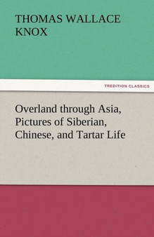 Overland Through Asia, Pictures of Siberian, Chinese, and Tartar Life by Thomas Wallace Knox - Paperback