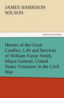 Heroes of the Great Conflict, Life and Services of William Farrar Smith, Major General, United States Volunteer in the Civil War by James Harrison Wilson - Paperback