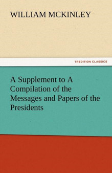 A Supplement to a Compilation of the Messages and Papers of the Presidents by William McKinley - Paperback